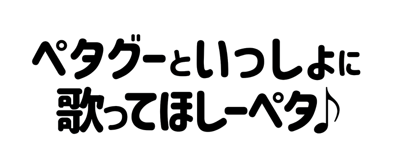 ペタグーといっしょに歌ってほしーペタ♪