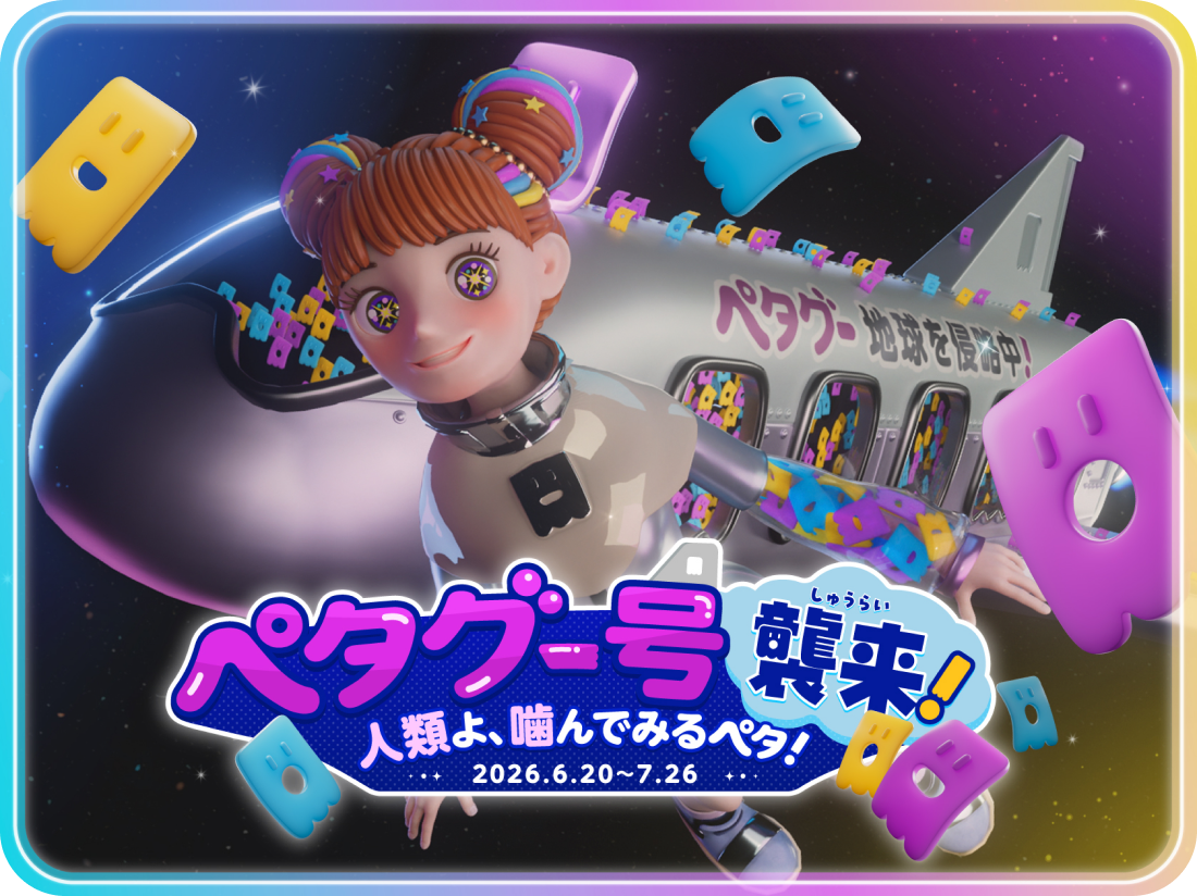 ペタグー号 襲来! 人類よ、噛んでみるペタ! 2026.6.20〜7.26