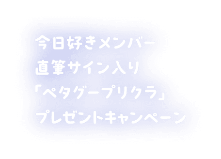 今日好きメンバー 直筆サイン入り「ペタグープリクラ」プレゼントキャンペーン